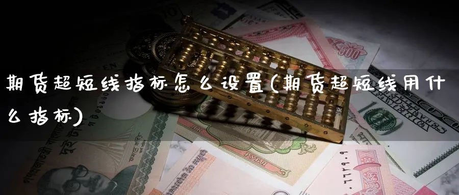 期货超短线指标怎么设置(期货超短线用什么指标)_https://www.ccsxhkc.com_金融监管_第1张