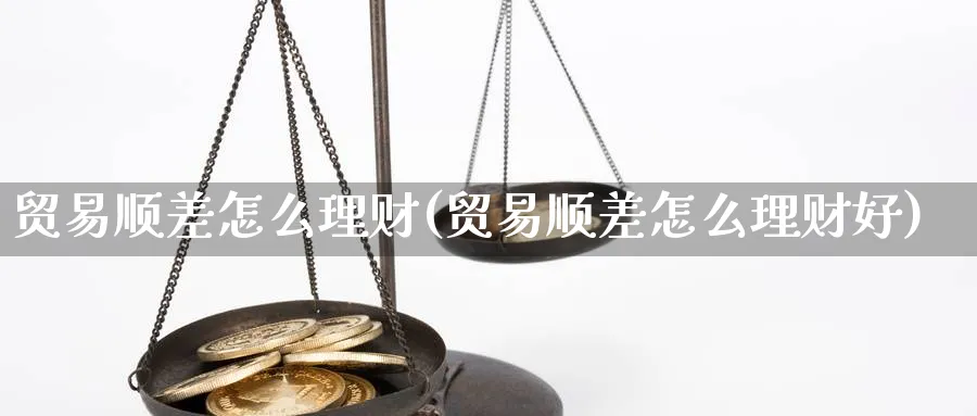 贸易顺差怎么理财(贸易顺差怎么理财好)_https://www.ccsxhkc.com_贸易顺差_第1张