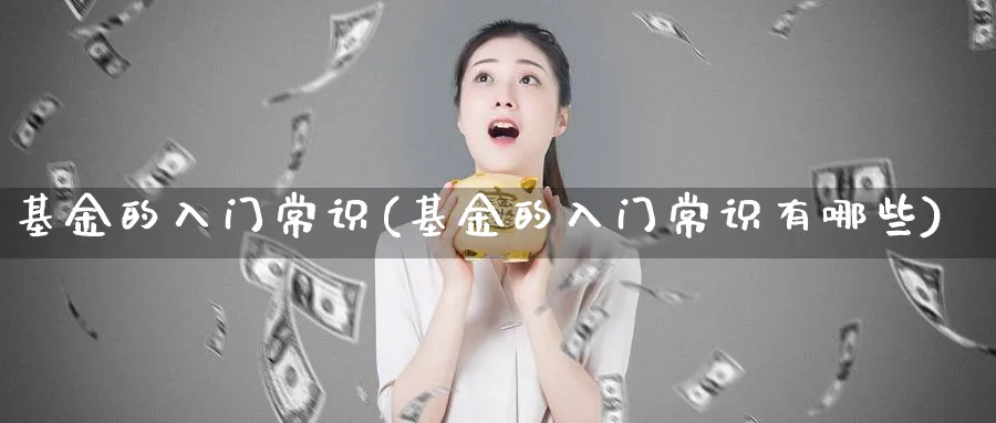 基金的入门常识(基金的入门常识有哪些)_https://www.ccsxhkc.com_商业模式_第1张