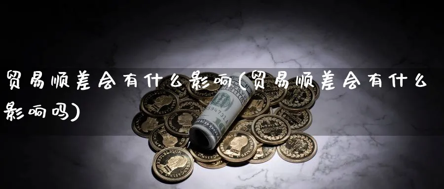 贸易顺差会有什么影响(贸易顺差会有什么影响吗)_https://www.ccsxhkc.com_贸易顺差_第1张