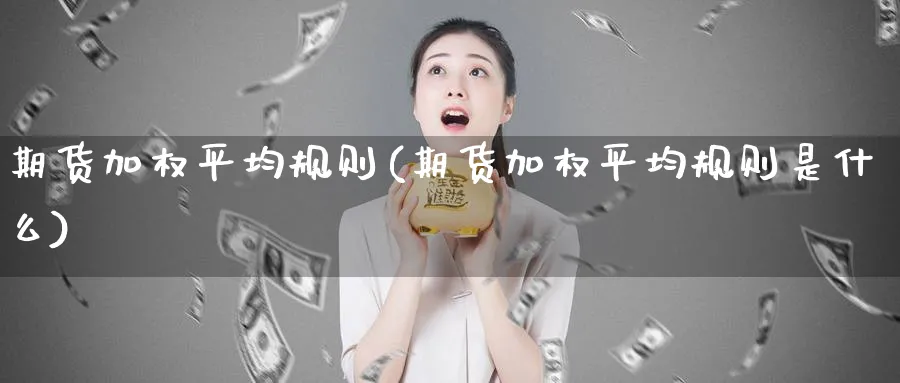 期货加权平均规则(期货加权平均规则是什么)_https://www.ccsxhkc.com_银行理财_第1张