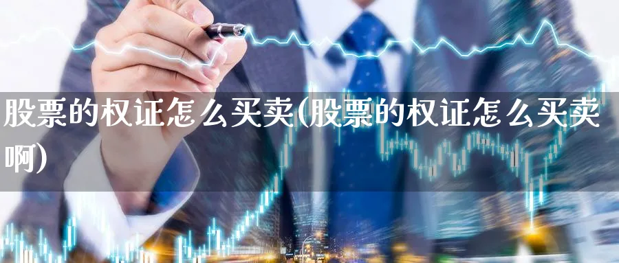 股票的权证怎么买卖(股票的权证怎么买卖啊)_https://www.ccsxhkc.com_基金投资_第1张