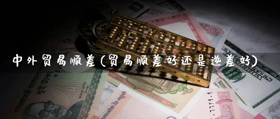 中外贸易顺差(贸易顺差好还是逆差好)_https://www.ccsxhkc.com_贸易顺差_第1张