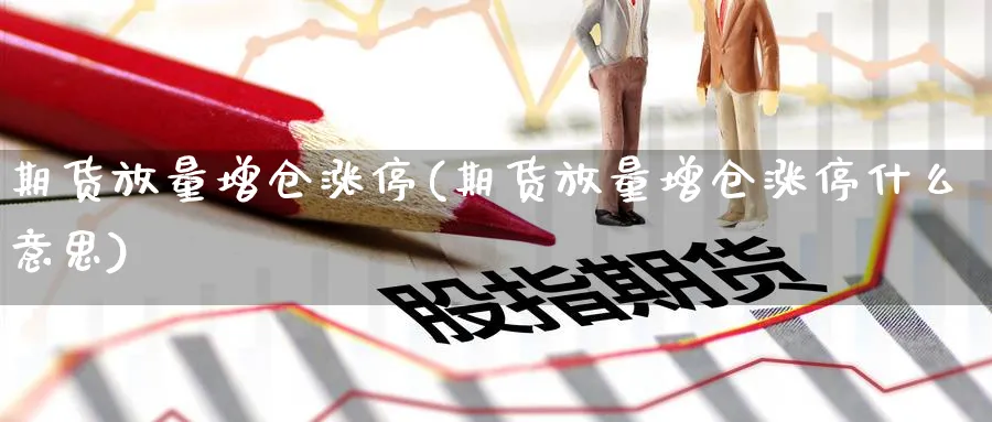 期货放量增仓涨停(期货放量增仓涨停什么意思)_https://www.ccsxhkc.com_基金投资_第1张