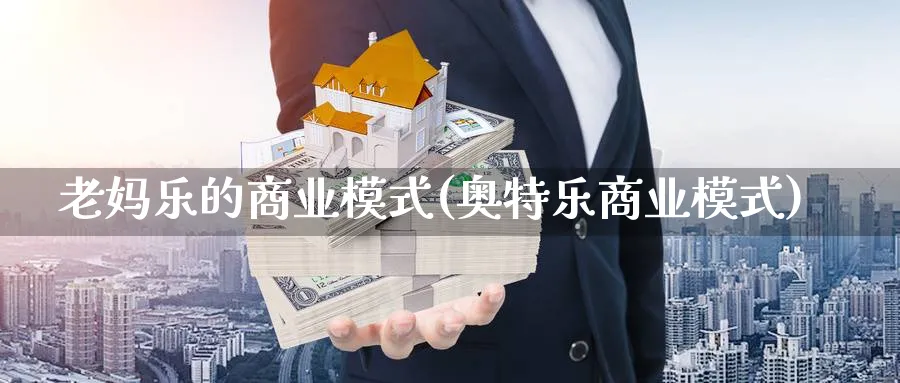 老妈乐的商业模式(奥特乐商业模式)_https://www.ccsxhkc.com_商业模式_第1张