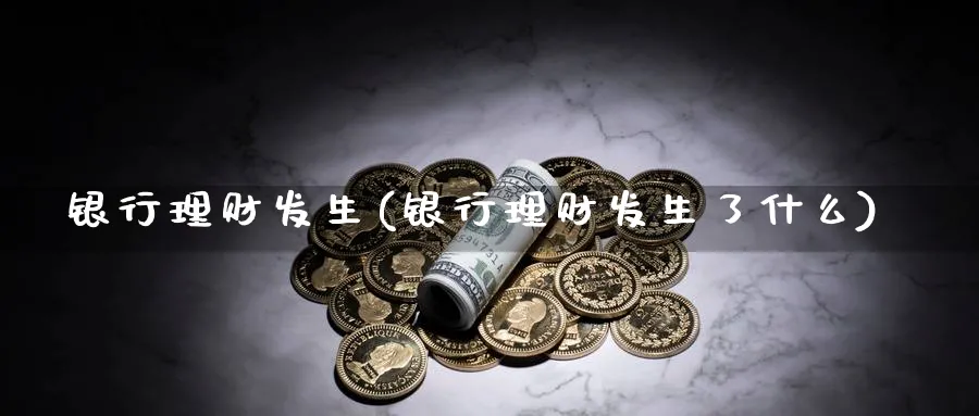 银行理财发生(银行理财发生了什么)_https://www.ccsxhkc.com_银行理财_第1张